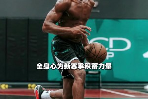 身材肉眼进化！VJ埃奇库姆休赛期疯狂苦练，全力备战新赛季...